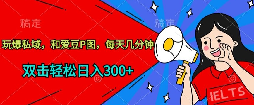 玩爆私域,和爱豆P图,每天几分钟 轻松日入300+【揭秘】-阳知网创资源库