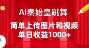 AI秦始皇跳舞,简单上传图片和视频,单日收益1000+【揭秘】-阳知网创资源库