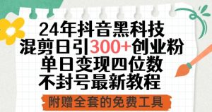 24年抖音黑科技混剪日引300+创业粉,单日变现四位数不封号最新教程【揭秘】-阳知网创资源库