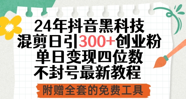24年抖音黑科技混剪日引300+创业粉,单日变现四位数不封号最新教程【揭秘】-阳知网创资源库