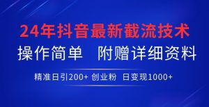 24年最新抖音截流技术，精准日引200+创业粉，操作简单附赠详细资料【揭秘】-阳知网创资源库