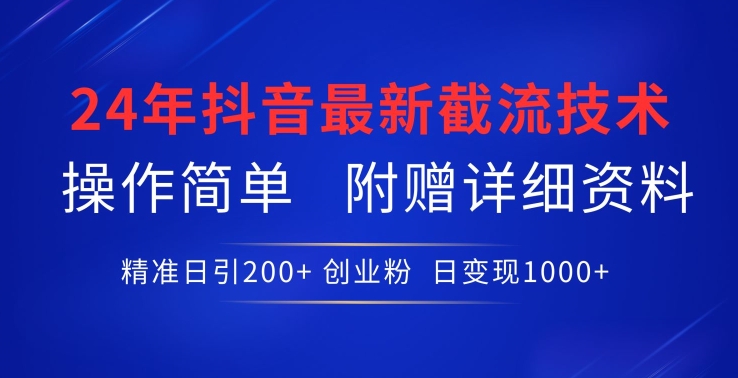 24年最新抖音截流技术,精准日引200+创业粉,操作简单附赠详细资料【揭秘】-阳知网创资源库