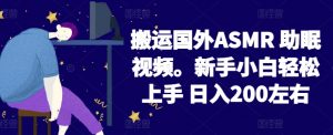 2024搬运国外ASMR 助眠视频，新手小白轻松上手 日入200左右【揭秘】-阳知网创资源库