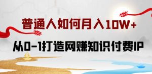 普通人如何打造知识付费IP月入10W+,从0-1打造网赚知识付费IP,小白喂饭级教程【揭秘】-阳知网创资源库