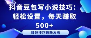 抖音豆包写小说技巧:轻松设置,每天赚取 500+【揭秘】-阳知网创资源库