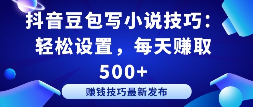 抖音豆包写小说技巧:轻松设置,每天赚取 500+【揭秘】-阳知网创资源库