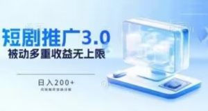 推广短剧3.0.鸡贼搬砖玩法详解,被动收益日入200+,多重收益每天累加,坚持收益无上限【揭秘】-阳知网创资源库