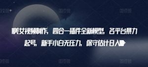 AI美女视频制作,四合一插件全新模型,各平台暴力起号,新手小白无压力,保守估计日入600+【揭秘】-阳知网创资源库