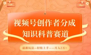 视频号创作者分成,知识科普赛道,最新玩法,利用AI软件,轻松月入2万【揭秘】-阳知网创资源库