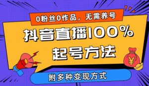 抖音直播100%起号方法 0粉丝0作品当天破千人在线 多种变现方式【揭秘】-阳知网创资源库