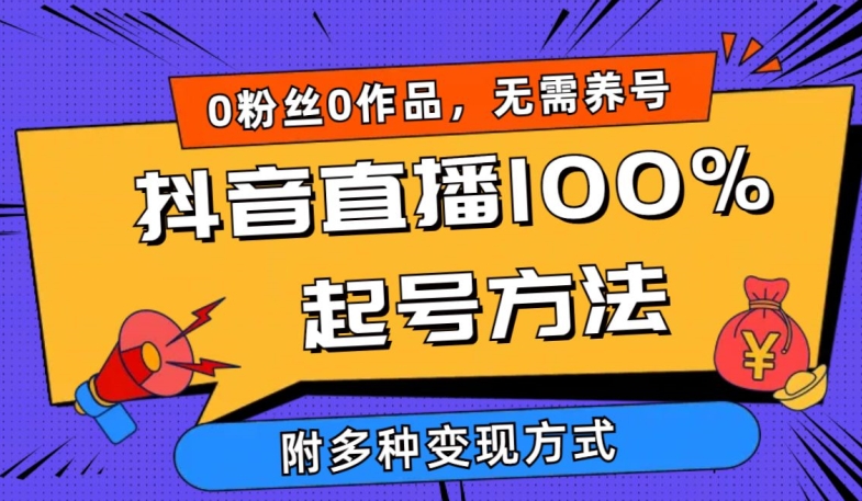 抖音直播100%起号方法 0粉丝0作品当天破千人在线 多种变现方式【揭秘】-阳知网创资源库
