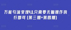 万能引流变现4.0.只需要无脑操作执行即可(第三期+第四期)-阳知网创资源库