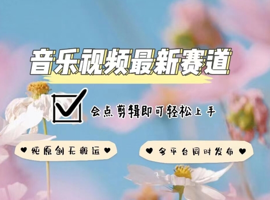 音乐视频赛道最新玩法,纯原创不违规,可所有平台同时发布,会点剪辑即可轻松拿捏【揭秘】-阳知网创资源库