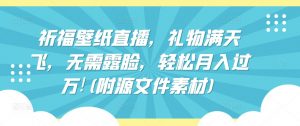 祈福壁纸直播,礼物满天飞,无需露脸,轻松月入过万!(附源文件素材)【揭秘】-阳知网创资源库