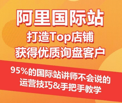 【阿里国际站】打造Top店铺&获得优质询盘客户，​95%的国际站讲师不会说的运营技巧-阳知网创资源库