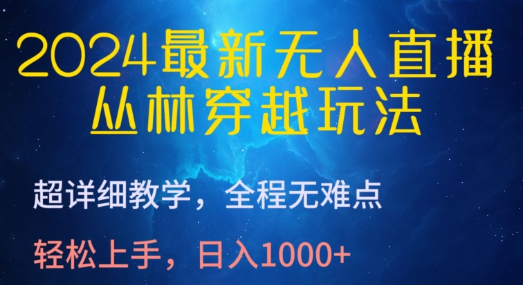 2024最新无人直播,丛林穿越玩法,超详细教学,全程无难点,轻松上手,日入1000+【揭秘】-阳知网创资源库