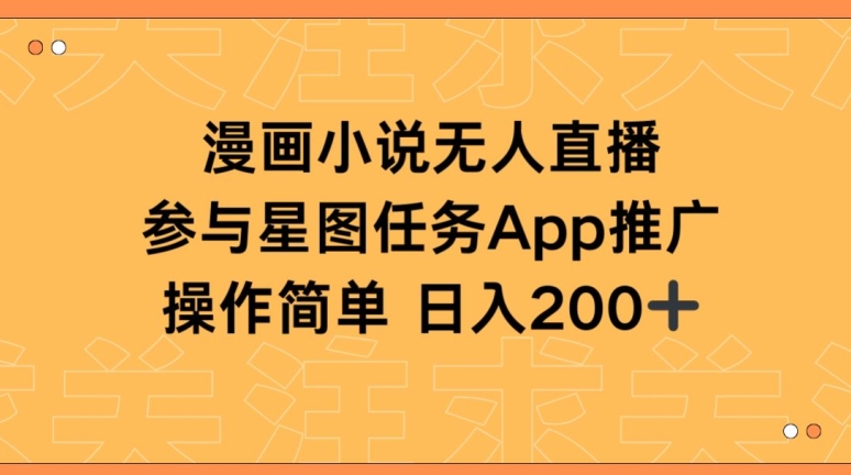 漫画小说半无人直播,参与星图任务,日入200+【揭秘】-阳知网创资源库