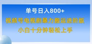 单号日赚800+,视频号电视剧暴力搬运进阶版,100%过原创,小白十分钟也能轻松入手【揭秘】-阳知网创资源库
