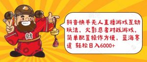 抖音快手无人直播游戏互动玩法，火影忍者对战游戏，简单配置，操作快速，轻松日入5000+【揭秘】-阳知网创资源库