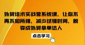 外贸话术实战营系统课，让你不再不知所措，减少试错时间，脱变成外贸拿单达人-阳知网创资源库