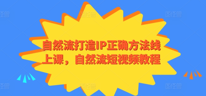 自然流打造IP正确方法线上课，自然流短视频教程-阳知网创资源库