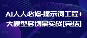 AI人人必修-提示词工程+大模型多场景实战[完结]-阳知网创资源库