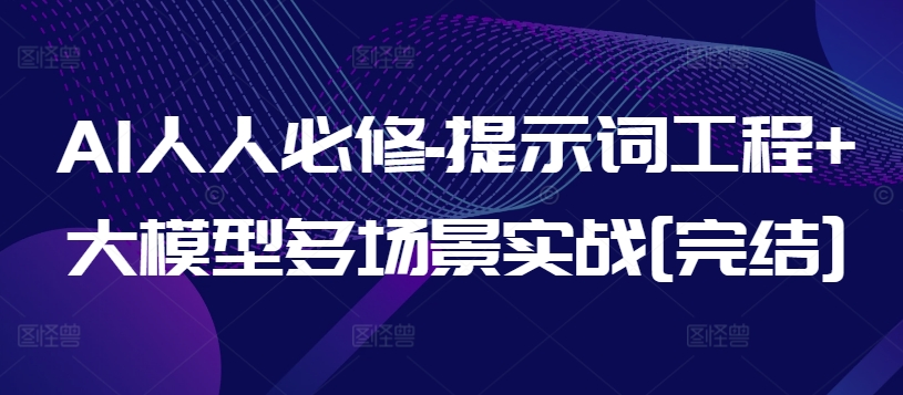 AI人人必修-提示词工程+大模型多场景实战[完结]-阳知网创资源库