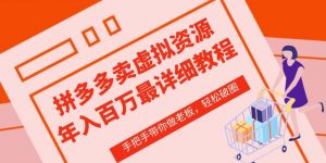 拼多多店铺—虚拟类目从0-1实操详细课程,价值1680-阳知网创资源库