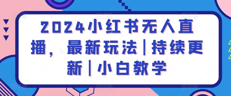2024小红书无人直播,最新玩法|持续更新|小白教学-阳知网创资源库
