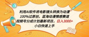 利用AI将电影镜头转换为动漫100%过原创，蓝海动漫情感赛道，视频号分成计划最新项目【揭秘】-阳知网创资源库