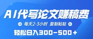 AI代写论文赚稿费，每天2-3小时，复制粘贴，轻松日入300-500+【揭秘】-阳知网创资源库