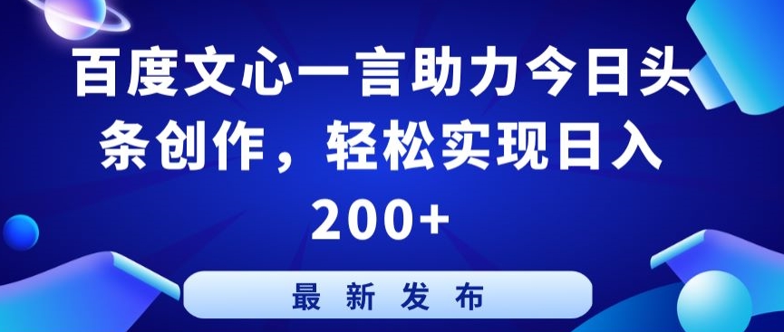 百度文心一言助力今日头条创作,轻松实现日入200+【揭秘】-阳知网创资源库