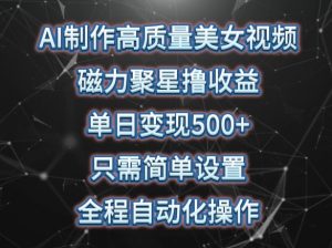 AI制作高质量美女视频,磁力聚星撸收益,单日变现500+,只需简单设置,全程自动化操作【揭秘】-阳知网创资源库