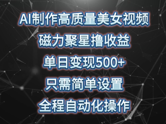 AI制作高质量美女视频,磁力聚星撸收益,单日变现500+,只需简单设置,全程自动化操作【揭秘】-阳知网创资源库