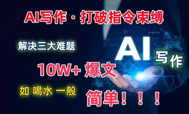AI写作:解决三大难题,10W+爆文如喝水一般简单,打破指令调教束缚【揭秘】-阳知网创资源库