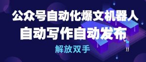 公众号自动化爆文机器人，自动写作自动发布，解放双手【揭秘】-阳知网创资源库