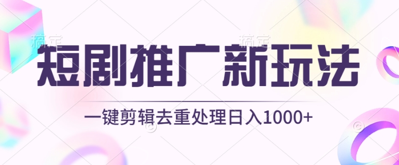 短剧推广新玩法，不剪辑，工具助力一键过原创，日入1000+【揭秘】-阳知网创资源库