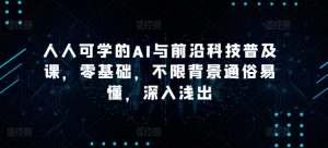 人人可学的AI与前沿科技普及课,零基础,不限背景通俗易懂,深入浅出-阳知网创资源库