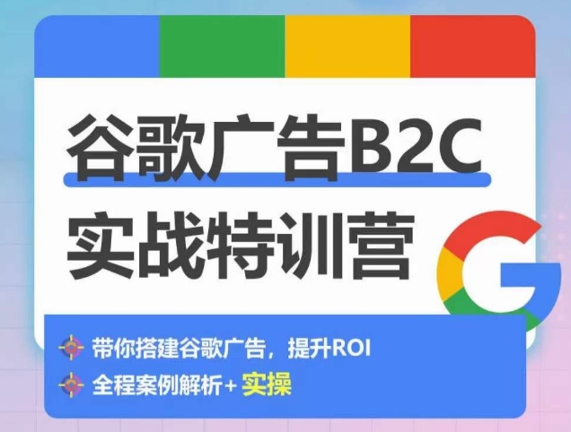 谷歌广告B2C实战特训营,500+谷歌账户总结经验,实战演示如何从0-1搭建广告账户-阳知网创资源库