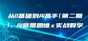 从0基础到AI高手(第二期)，AI底层思维 x 实战教学-阳知网创资源库