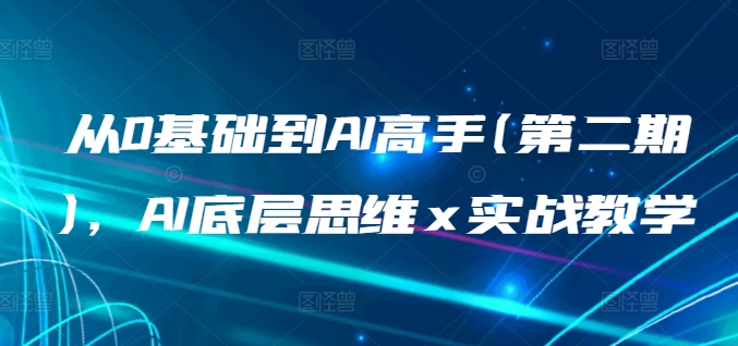 从0基础到AI高手(第二期)，AI底层思维 x 实战教学-阳知网创资源库