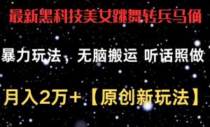 最新黑科技美女跳舞转兵马俑暴力玩法，无脑搬运 听话照做 月入2万+【原创新玩法】【揭秘】-阳知网创资源库