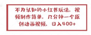 不为认知的小红书玩法,视频制作简单,几分钟一个原创动画视频,日入400+【揭秘】-阳知网创资源库