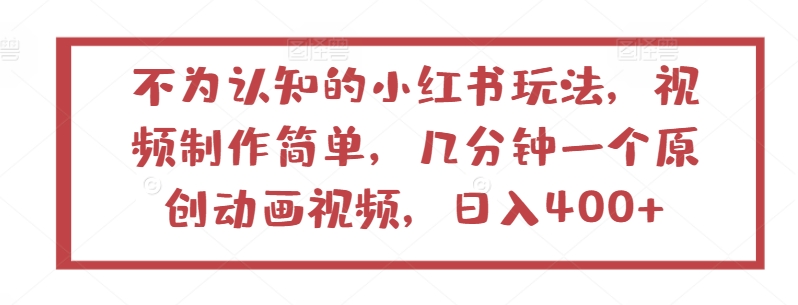 不为认知的小红书玩法,视频制作简单,几分钟一个原创动画视频,日入400+【揭秘】-阳知网创资源库