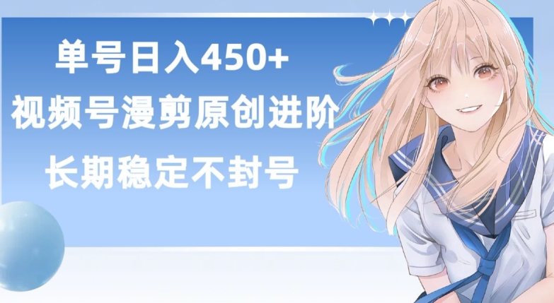 单号日赚450+，视频号原创漫剪进阶版，长久稳定，而且具有睡后收益【揭秘】-阳知网创资源库