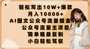轻松写出10W+爆款，月入10000+，AI图文公众号流量掘金5.0.公众号流量主项目【揭秘】-阳知网创资源库