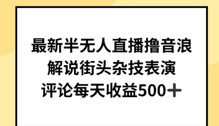 最新半无人直播撸音浪，解说街头杂技表演，平均每天收益500+【揭秘】-阳知网创资源库