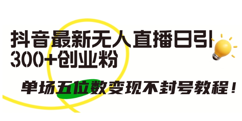 抖音最新无人直播日引300+创业粉,单场五位数变现不封号教程【揭秘】-阳知网创资源库