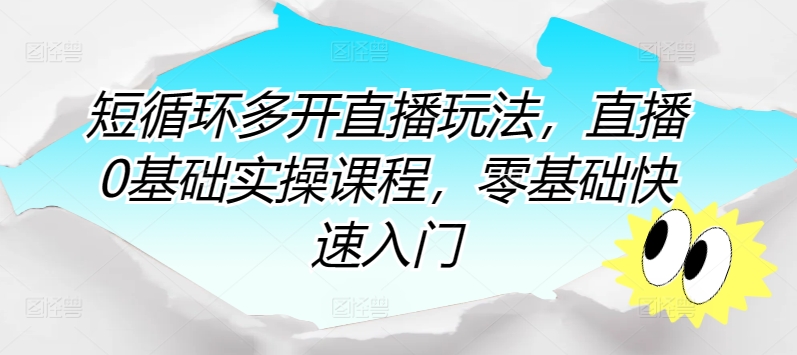 短循环多开直播玩法，直播0基础实操课程，零基础快速入门-阳知网创资源库
