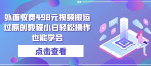 外面收费498元视频搬运过原创教程小白轻松操作也能学会【揭秘】-阳知网创资源库